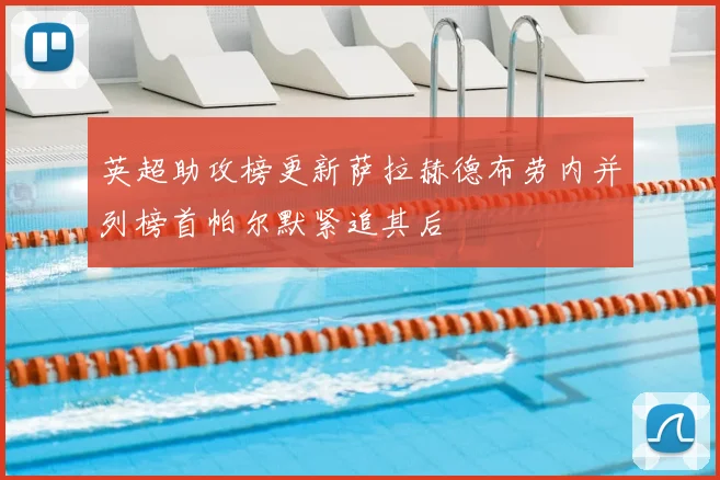 英超助攻榜更新萨拉赫德布劳内并列榜首帕尔默紧追其后