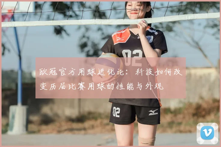 欧冠官方用球进化论：科技如何改变历届比赛用球的性能与外观