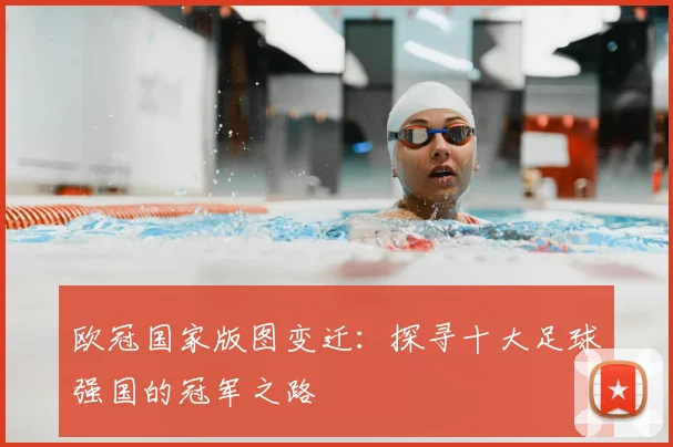 欧冠国家版图变迁：探寻十大足球强国的冠军之路