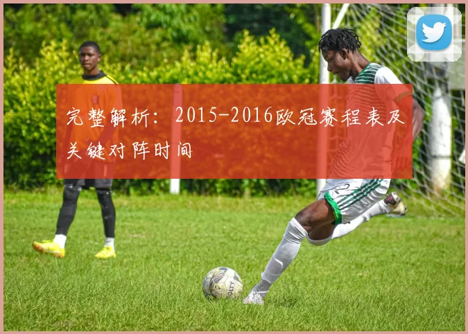 完整解析：2015-2016欧冠赛程表及关键对阵时间
