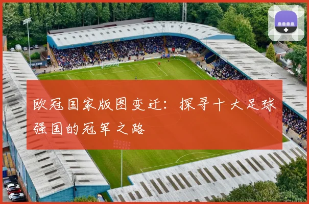 欧冠国家版图变迁：探寻十大足球强国的冠军之路
