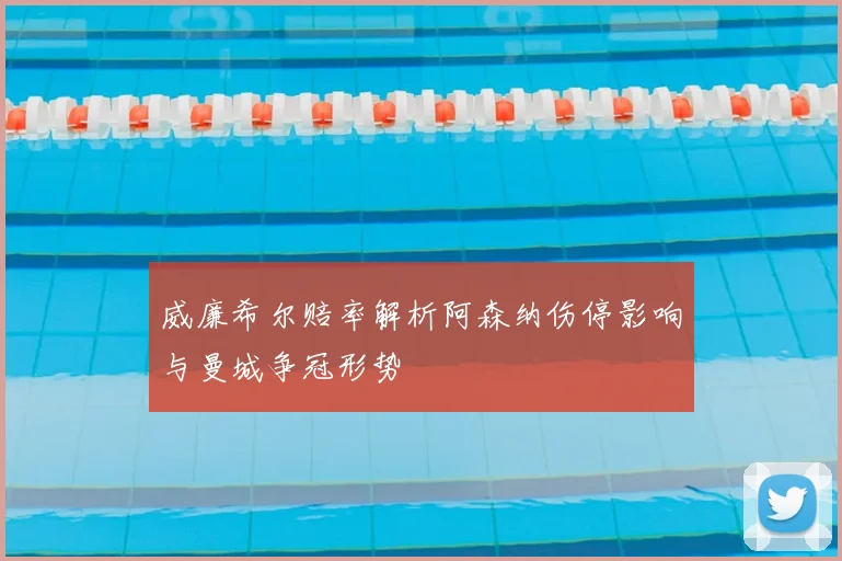 威廉希尔赔率解析阿森纳伤停影响与曼城争冠形势