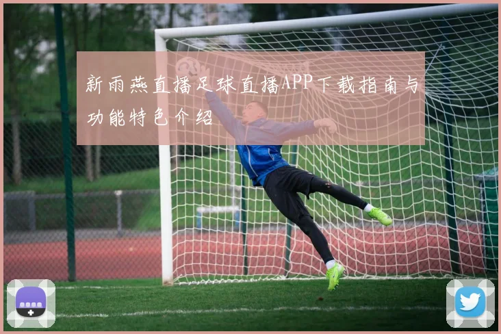 新雨燕直播足球直播APP下载指南与功能特色介绍