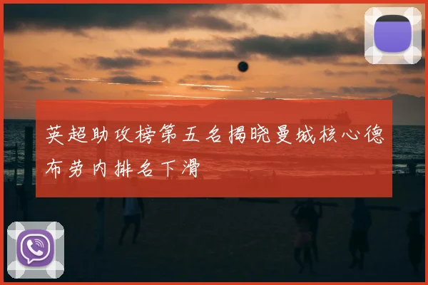 英超助攻榜第五名揭晓曼城核心德布劳内排名下滑